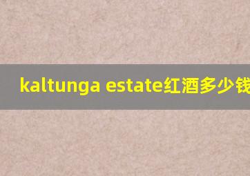 kaltunga estate红酒多少钱2015